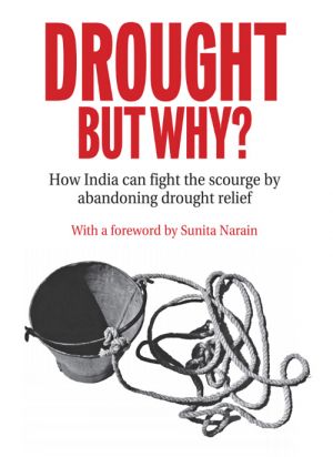 DROUGHT BUT WHY? How India can fight the scourge by abandoning drought relief